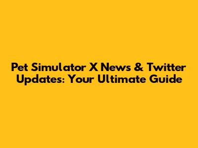 Pet Simulator X News & Twitter Updates: Your Ultimate Guide