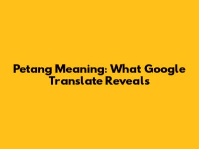 Petang Meaning: What Google Translate Reveals