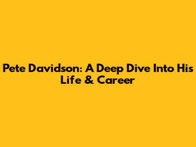 Pete Davidson: A Deep Dive Into His Life & Career