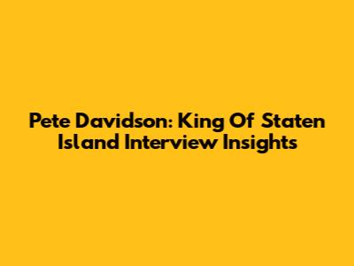 Pete Davidson: King Of Staten Island Interview Insights
