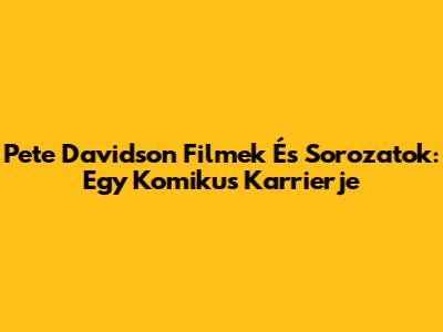 Pete Davidson Filmek És Sorozatok: Egy Komikus Karrierje