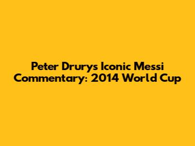 Peter Drury's Iconic Messi Commentary: 2014 World Cup