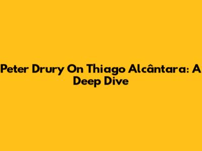 Peter Drury On Thiago Alcântara: A Deep Dive