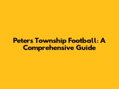 Peters Township Football: A Comprehensive Guide