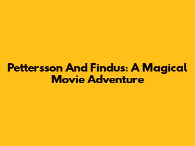 Pettersson And Findus: A Magical Movie Adventure