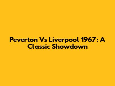 Peverton Vs Liverpool 1967: A Classic Showdown