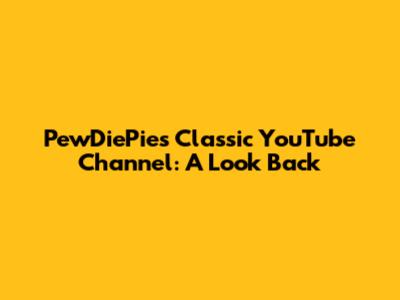 PewDiePie's Classic YouTube Channel: A Look Back