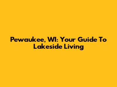 Pewaukee, WI: Your Guide To Lakeside Living