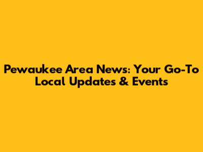 Pewaukee Area News: Your Go-To Local Updates & Events