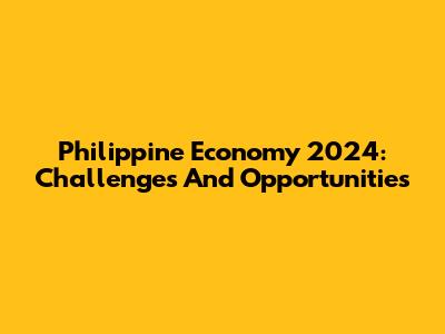 Philippine Economy 2024: Challenges And Opportunities