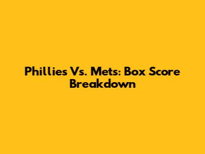 Phillies Vs. Mets: Box Score Breakdown