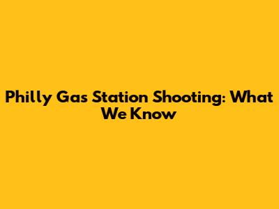 Philly Gas Station Shooting: What We Know