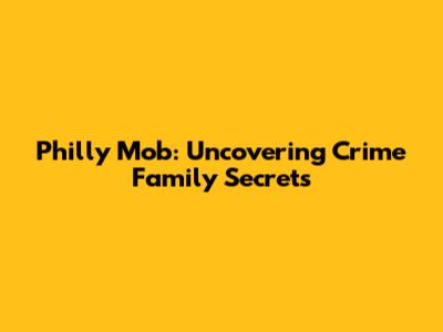 Philly Mob: Uncovering Crime Family Secrets