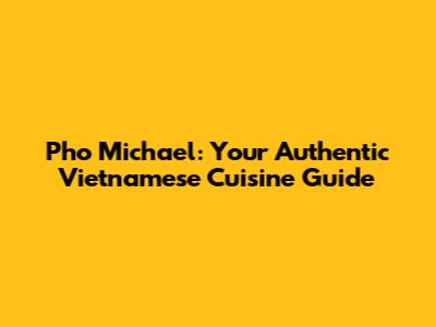 Pho Michael: Your Authentic Vietnamese Cuisine Guide