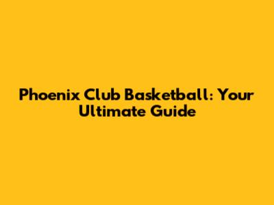 Phoenix Club Basketball: Your Ultimate Guide