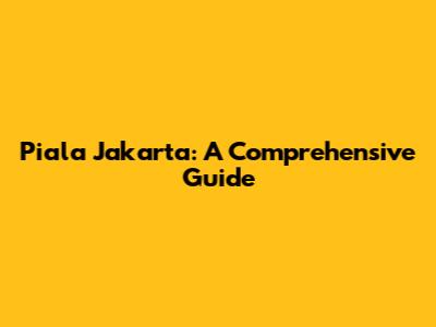 Piala Jakarta: A Comprehensive Guide