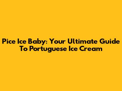 Pice Ice Baby: Your Ultimate Guide To Portuguese Ice Cream