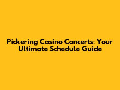 Pickering Casino Concerts: Your Ultimate Schedule Guide