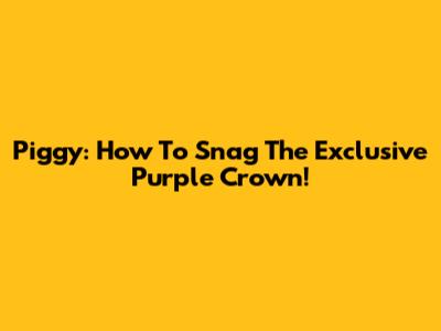 Piggy: How To Snag The Exclusive Purple Crown!
