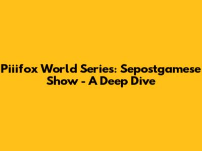 Piiifox World Series: Sepostgamese Show - A Deep Dive