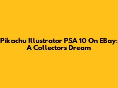 Pikachu Illustrator PSA 10 On EBay: A Collector's Dream