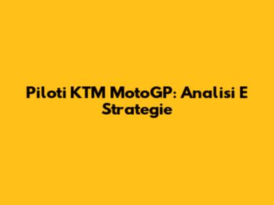 Piloti KTM MotoGP: Analisi E Strategie