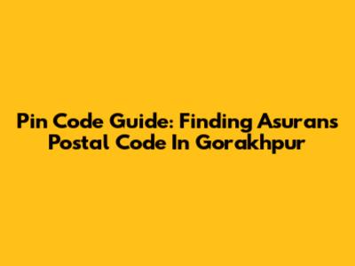 Pin Code Guide: Finding Asuran's Postal Code In Gorakhpur
