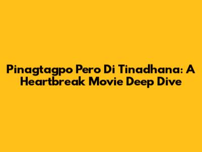 Pinagtagpo Pero Di Tinadhana: A Heartbreak Movie Deep Dive