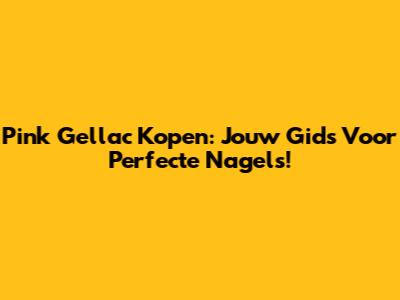 Pink Gellac Kopen: Jouw Gids Voor Perfecte Nagels!