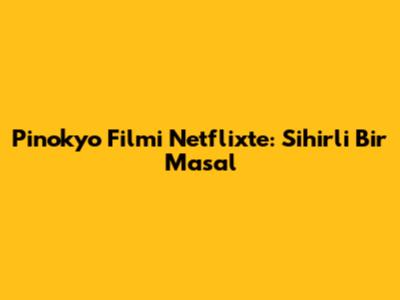 Pinokyo Filmi Netflix'te: Sihirli Bir Masal