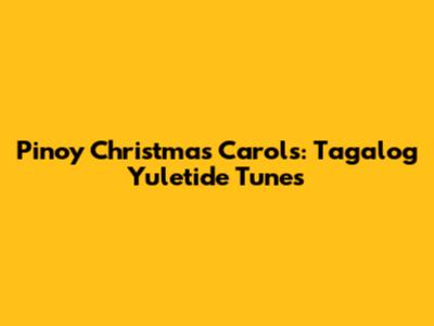 Pinoy Christmas Carols: Tagalog Yuletide Tunes