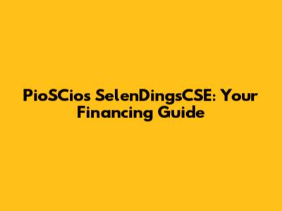 PioSCios SelenDingsCSE: Your Financing Guide