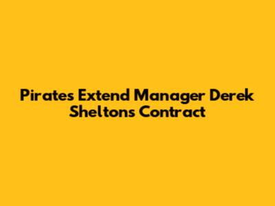 Pirates Extend Manager Derek Shelton's Contract