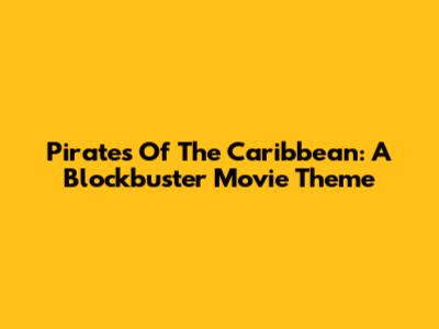 Pirates Of The Caribbean: A Blockbuster Movie Theme