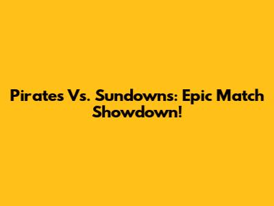Pirates Vs. Sundowns: Epic Match Showdown!