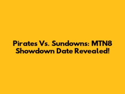 Pirates Vs. Sundowns: MTN8 Showdown Date Revealed!