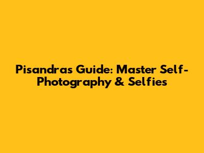 Pisandra's Guide: Master Self-Photography & Selfies