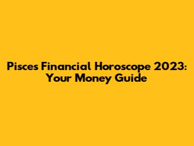Pisces Financial Horoscope 2023: Your Money Guide