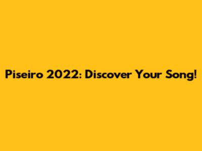Piseiro 2022: Discover Your Song!