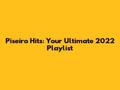 Piseiro Hits: Your Ultimate 2022 Playlist