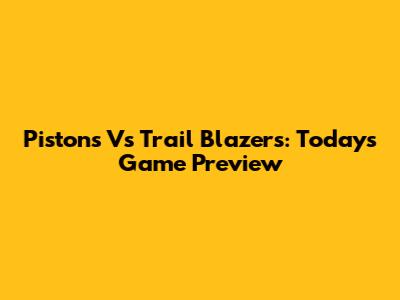 Pistons Vs Trail Blazers: Today's Game Preview