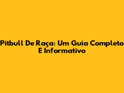 Pitbull De Raça: Um Guia Completo E Informativo