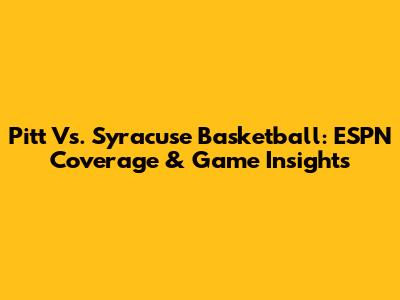 Pitt Vs. Syracuse Basketball: ESPN Coverage & Game Insights