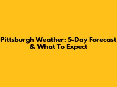 Pittsburgh Weather: 5-Day Forecast & What To Expect