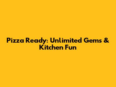 Pizza Ready: Unlimited Gems & Kitchen Fun