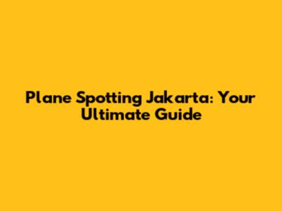 Plane Spotting Jakarta: Your Ultimate Guide