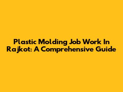 Plastic Molding Job Work In Rajkot: A Comprehensive Guide