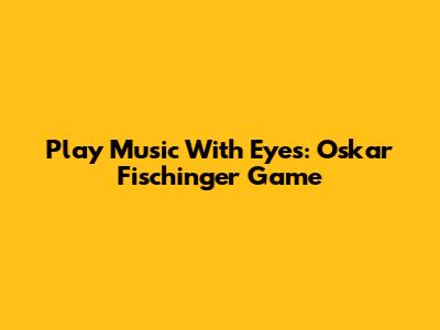 Play Music With Eyes: Oskar Fischinger Game