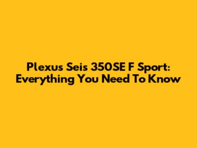 Plexus Seis 350SE F Sport: Everything You Need To Know