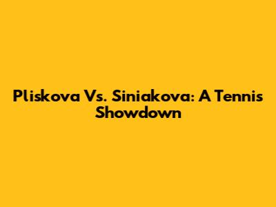 Pliskova Vs. Siniakova: A Tennis Showdown